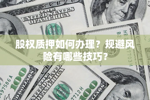 北京股权质押如何办理？规避风险有哪些技巧？