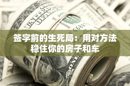 北京签字前的生死局：用对方法稳住你的房子和车
