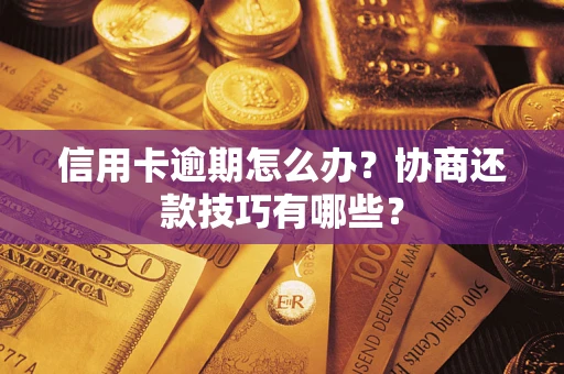 北京信用卡逾期怎么办？协商还款技巧有哪些？