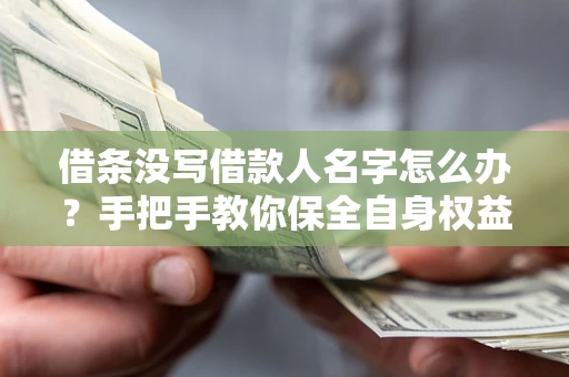 北京借条没写借款人名字怎么办？手把手教你保全自身权益