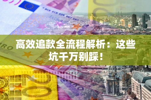 北京高效追款全流程解析：这些坑千万别踩！
