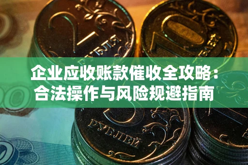 北京企业应收账款催收全攻略：合法操作与风险规避指南