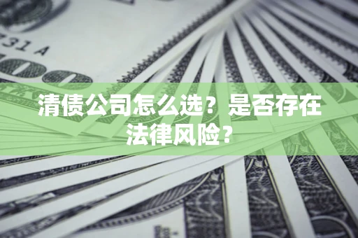 北京清债公司怎么选？是否存在法律风险？