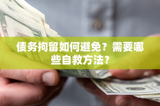 北京债务拘留如何避免？需要哪些自救方法？