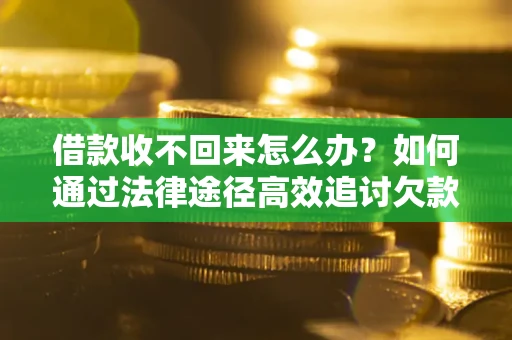 北京借款收不回来怎么办?如何通过法律途径高效追讨欠款? 北京借款收不回来怎么办?如何通过法律途径高效追讨欠款?