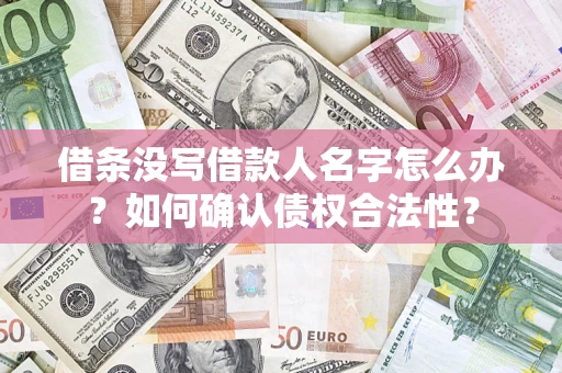 北京借条没写借款人名字怎么办？如何确认债权合法性？