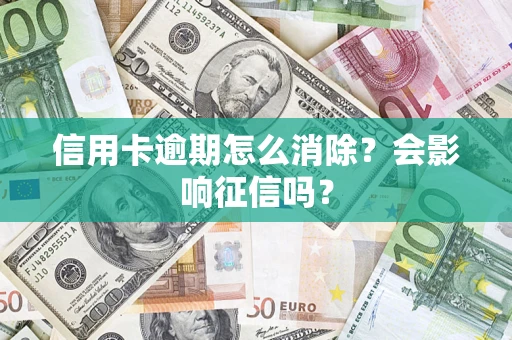 北京信用卡逾期怎么消除？会影响征信吗？