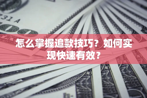 北京怎么掌握追款技巧？如何实现快速有效？
