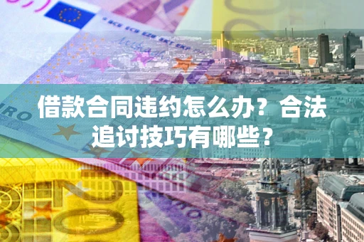 北京借款合同违约怎么办？合法追讨技巧有哪些？