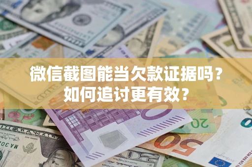 北京微信截图能当欠款证据吗？如何追讨更有效？