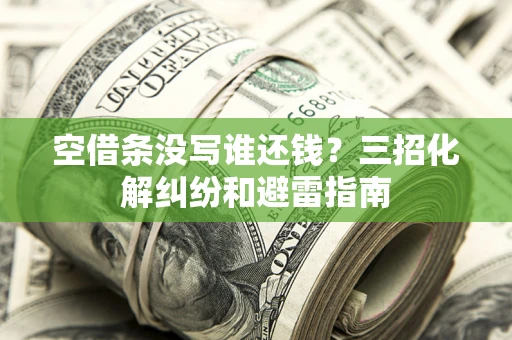北京空借条没写谁还钱？三招化解纠纷和避雷指南