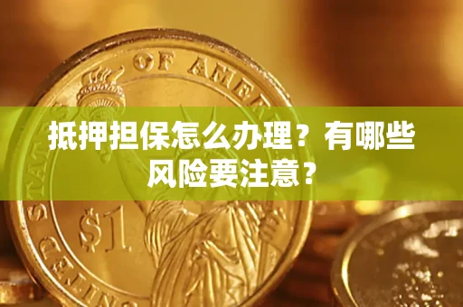 北京抵押担保怎么办理？有哪些风险要注意？