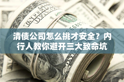 北京清债公司怎么挑才安全?内行人教你避开三大致命坑 北京清债公司怎么挑才安全?内行人教你避开三大致命坑