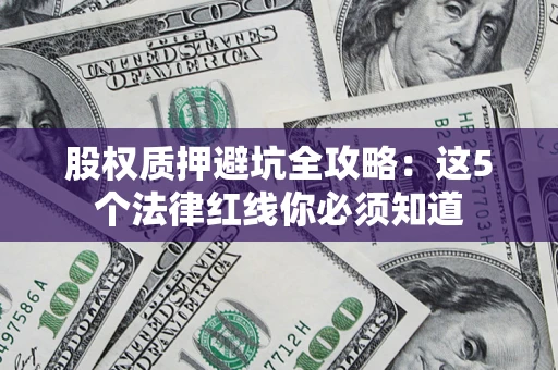 北京股权质押避坑全攻略：这5个法律红线你必须知道