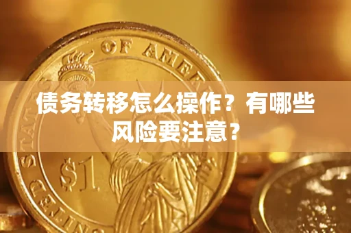 北京债务转移怎么操作？有哪些风险要注意？