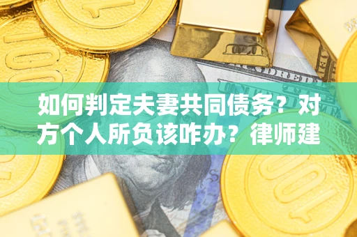 北京如何判定夫妻共同债务？对方个人所负该咋办？律师建议