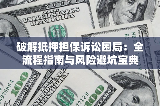 北京破解抵押担保诉讼困局：全流程指南与风险避坑宝典