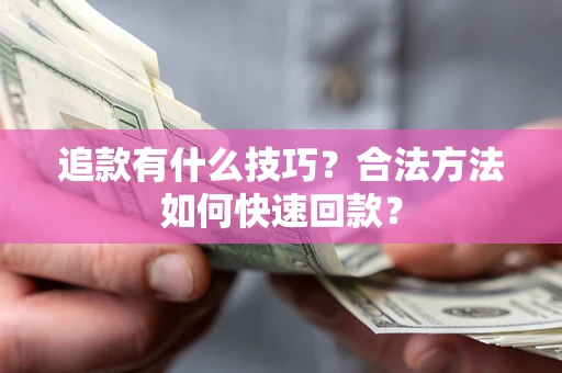 北京追款有什么技巧？合法方法如何快速回款？