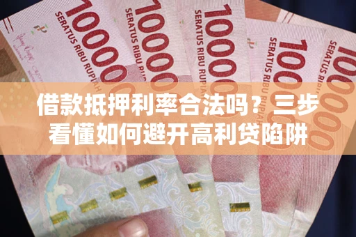 北京借款抵押利率合法吗？三步看懂如何避开高利贷陷阱