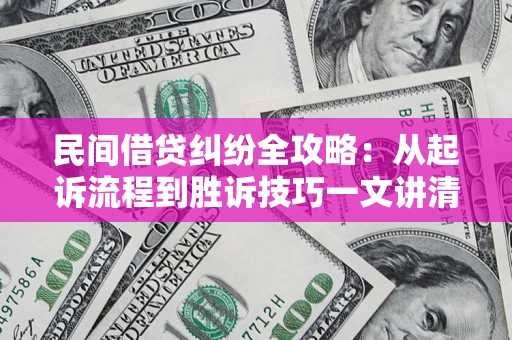 北京民间借贷纠纷全攻略：从起诉流程到胜诉技巧一文讲清