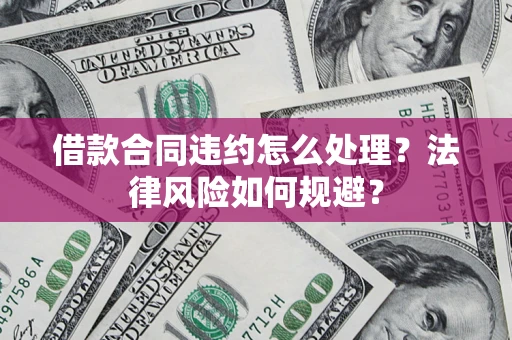 北京借款合同违约怎么处理？法律风险如何规避？