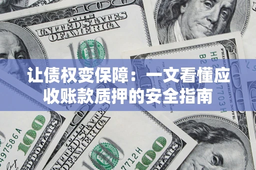北京让债权变保障：一文看懂应收账款质押的安全指南