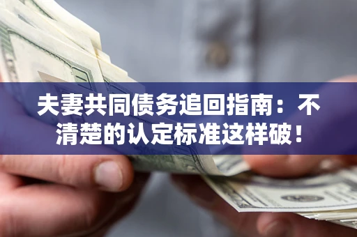 北京夫妻共同债务追回指南：不清楚的认定标准这样破！