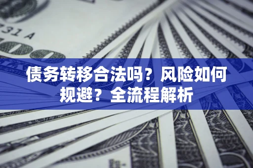 北京债务转移合法吗？风险如何规避？全流程解析
