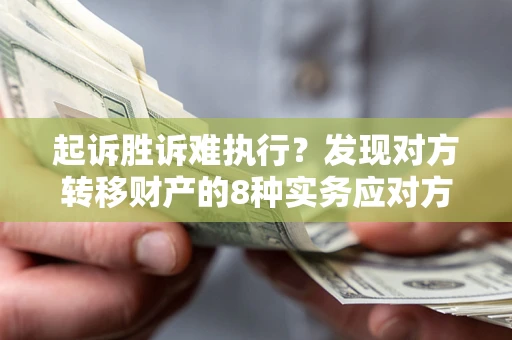 北京起诉胜诉难执行？发现对方转移财产的8种实务应对方案