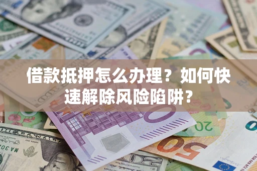 北京借款抵押怎么办理？如何快速解除风险陷阱？