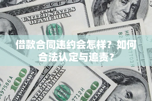 北京借款合同违约会怎样？如何合法认定与追责？