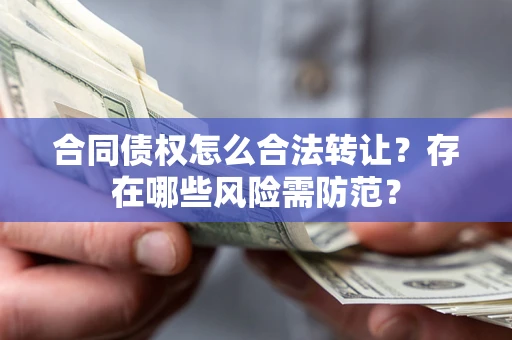 北京合同债权怎么合法转让？存在哪些风险需防范？