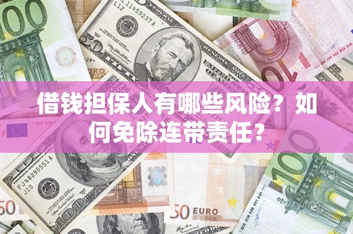 北京借钱担保人有哪些风险？如何免除连带责任？
