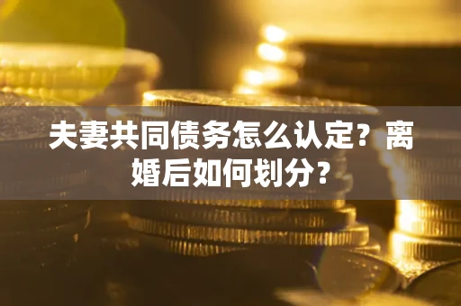 北京夫妻共同债务怎么认定？离婚后如何划分？