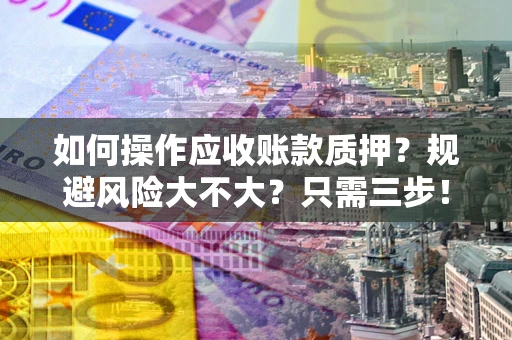 北京如何操作应收账款质押？规避风险大不大？只需三步！