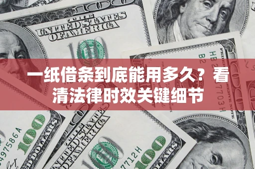 北京一纸借条到底能用多久？看清法律时效关键细节
