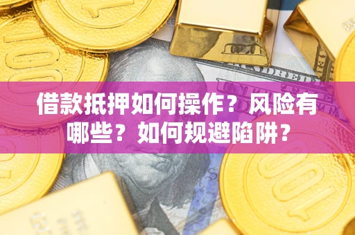 北京借款抵押如何操作?风险有哪些?如何规避陷阱? 北京借款抵押如何操作?风险有哪些?如何规避陷阱?