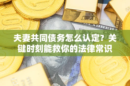 北京夫妻共同债务怎么认定？关键时刻能救你的法律常识