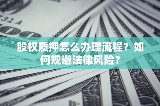 北京股权质押怎么办理流程？如何规避法律风险？