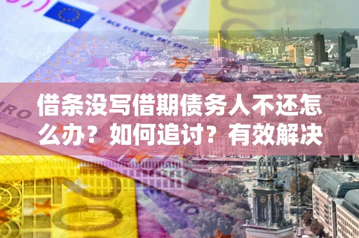 北京借条没写借期债务人不还怎么办？如何追讨？有效解决方案！