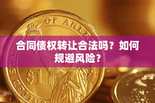 北京合同债权转让合法吗?如何规避风险? 北京合同债权转让合法吗?如何规避风险?