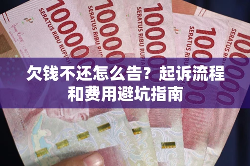 北京欠钱不还怎么告?起诉流程和费用避坑指南 北京欠钱不还怎么告?起诉流程和费用避坑指南