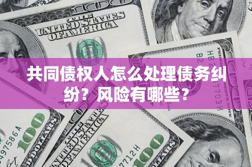 北京共同债权人怎么处理债务纠纷？风险有哪些？