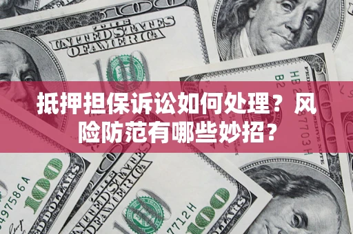 北京抵押担保诉讼如何处理？风险防范有哪些妙招？