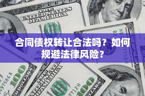 北京合同债权转让合法吗？如何规避法律风险？
