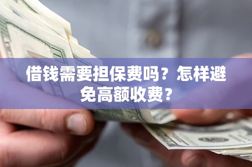北京借钱需要担保费吗？怎样避免高额收费？