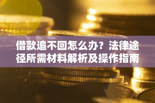 北京借款追不回怎么办？法律途径所需材料解析及操作指南