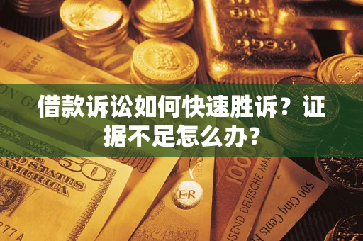 北京借款诉讼如何快速胜诉？证据不足怎么办？