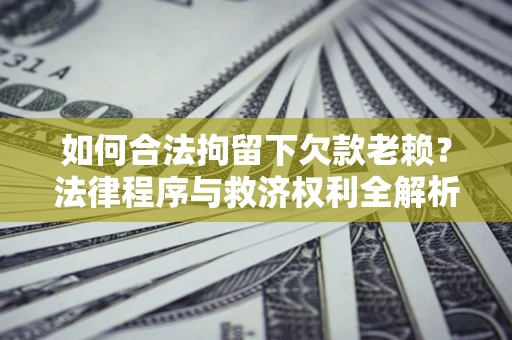 北京如何合法拘留下欠款老赖？法律程序与救济权利全解析