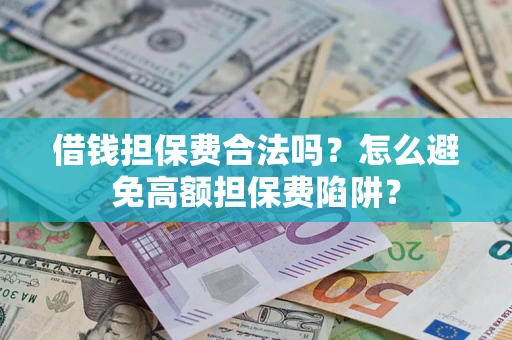 北京借钱担保费合法吗？怎么避免高额担保费陷阱？